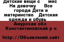 Детские вещи с 0-6 мес. На девочку.  - Все города Дети и материнство » Детская одежда и обувь   . Амурская обл.,Константиновский р-н